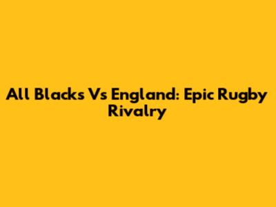 All Blacks Vs England: Epic Rugby Rivalry