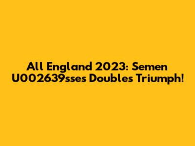 All England 2023: Semen U002639sse's Doubles Triumph!