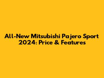 All-New Mitsubishi Pajero Sport 2024: Price & Features