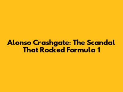 Alonso Crashgate: The Scandal That Rocked Formula 1