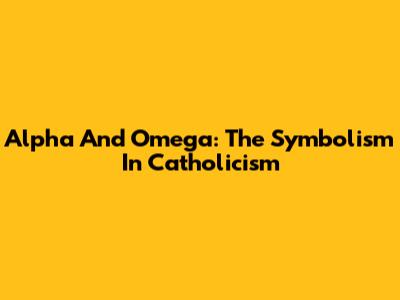 Alpha And Omega: The Symbolism In Catholicism