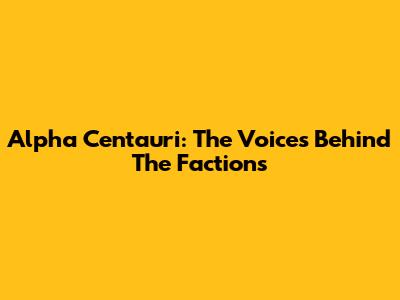Alpha Centauri: The Voices Behind The Factions