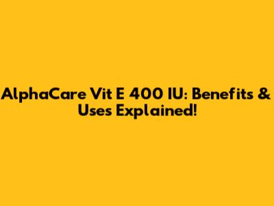 AlphaCare Vit E 400 IU: Benefits & Uses Explained!