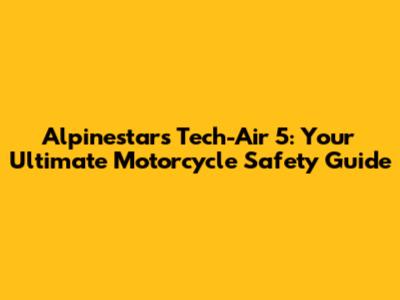 Alpinestars Tech-Air 5: Your Ultimate Motorcycle Safety Guide