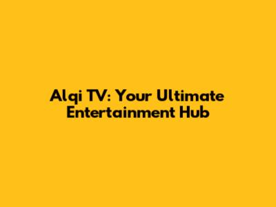 Alqi TV: Your Ultimate Entertainment Hub