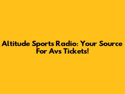 Altitude Sports Radio: Your Source For Avs Tickets!