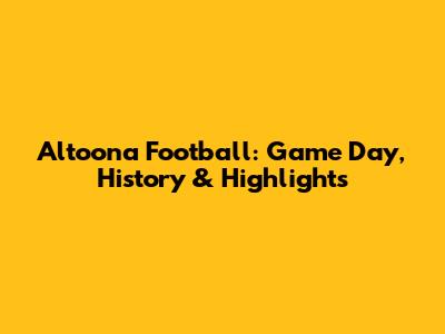 Altoona Football: Game Day, History & Highlights