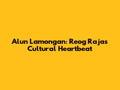 Alun Lamongan: Reog Raja's Cultural Heartbeat