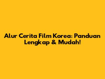 Alur Cerita Film Korea: Panduan Lengkap & Mudah!