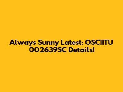 Always Sunny Latest: OSCIITU 002639SC Details!
