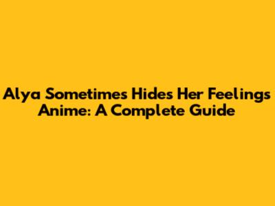 Alya Sometimes Hides Her Feelings Anime: A Complete Guide