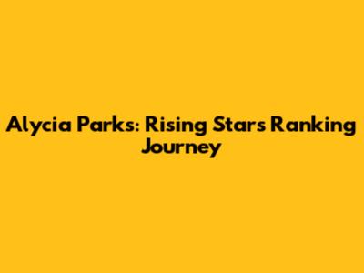 Alycia Parks: Rising Star's Ranking Journey