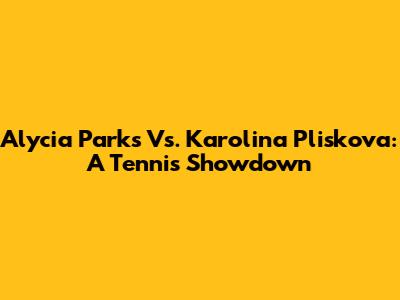 Alycia Parks Vs. Karolina Pliskova: A Tennis Showdown