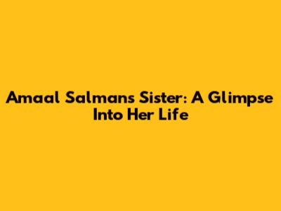 Amaal Salman's Sister: A Glimpse Into Her Life