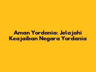 Aman Yordania: Jelajahi Keajaiban Negara Yordania