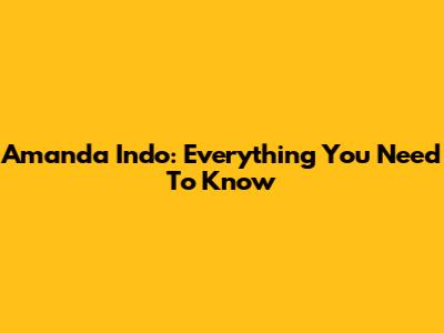 Amanda Indo: Everything You Need To Know