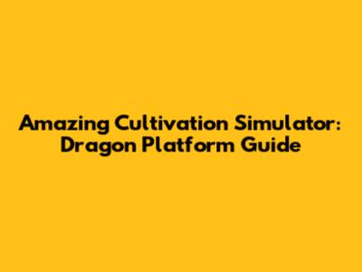 Amazing Cultivation Simulator: Dragon Platform Guide