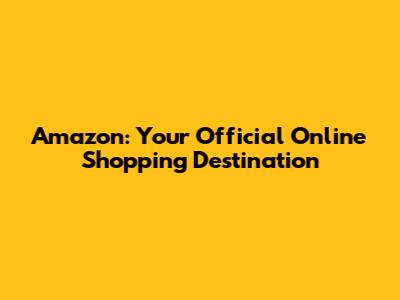 Amazon: Your Official Online Shopping Destination