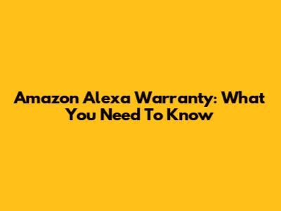 Amazon Alexa Warranty: What You Need To Know