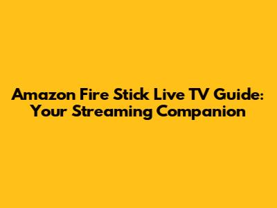 Amazon Fire Stick Live TV Guide: Your Streaming Companion
