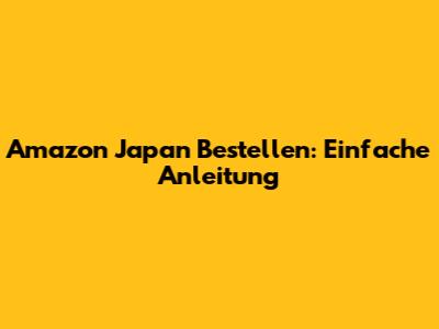 Amazon Japan Bestellen: Einfache Anleitung