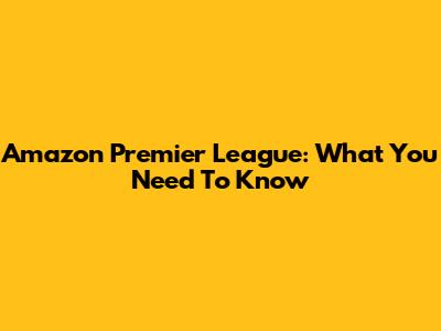 Amazon Premier League: What You Need To Know