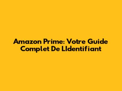 Amazon Prime: Votre Guide Complet De L'Identifiant