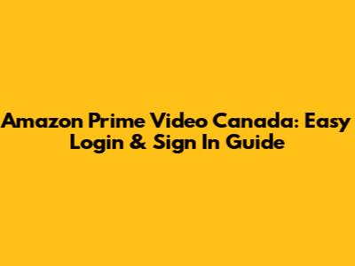 Amazon Prime Video Canada: Easy Login & Sign In Guide