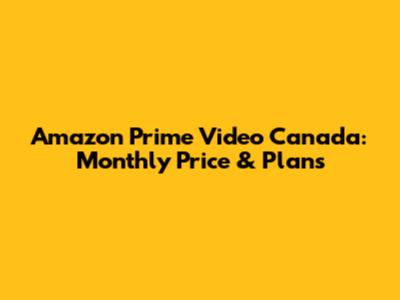 Amazon Prime Video Canada: Monthly Price & Plans