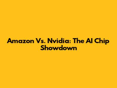 Amazon Vs. Nvidia: The AI Chip Showdown
