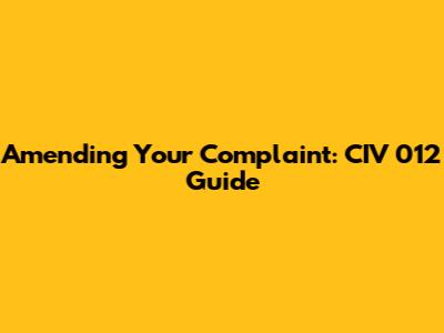 Amending Your Complaint: CIV 012 Guide
