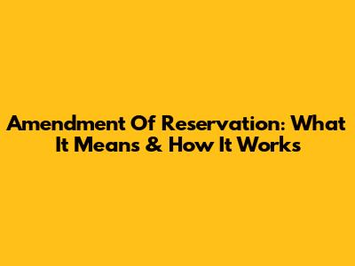 Amendment Of Reservation: What It Means & How It Works