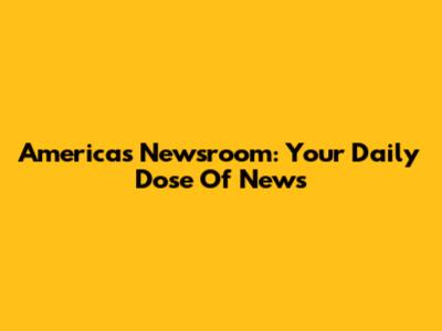America's Newsroom: Your Daily Dose Of News