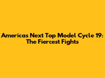 America's Next Top Model Cycle 19: The Fiercest Fights