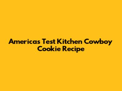 America's Test Kitchen Cowboy Cookie Recipe