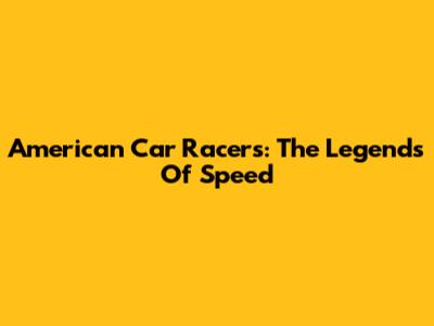 American Car Racers: The Legends Of Speed