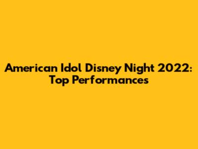 American Idol Disney Night 2022: Top Performances