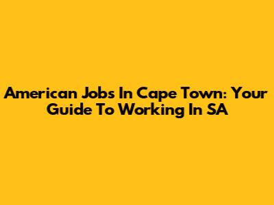 American Jobs In Cape Town: Your Guide To Working In SA