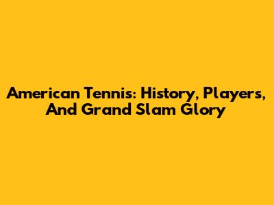 American Tennis: History, Players, And Grand Slam Glory