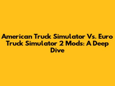 American Truck Simulator Vs. Euro Truck Simulator 2 Mods: A Deep Dive