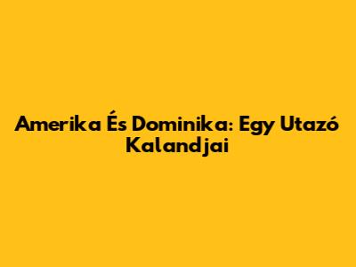 Amerika És Dominika: Egy Utazó Kalandjai