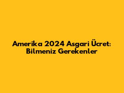 Amerika 2024 Asgari Ücret: Bilmeniz Gerekenler