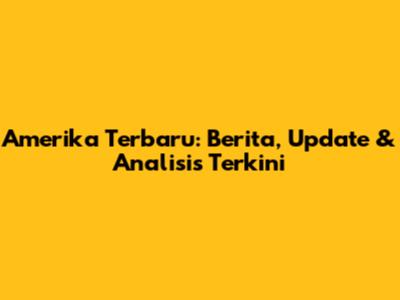 Amerika Terbaru: Berita, Update & Analisis Terkini