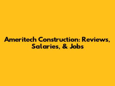 Ameritech Construction: Reviews, Salaries, & Jobs