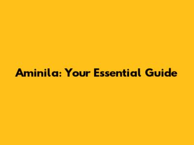 Aminila: Your Essential Guide