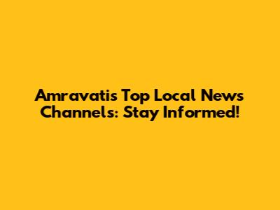 Amravati's Top Local News Channels: Stay Informed!