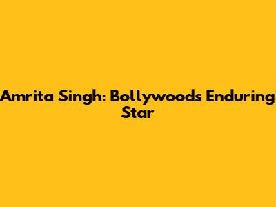 Amrita Singh: Bollywood's Enduring Star