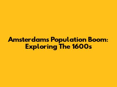 Amsterdam's Population Boom: Exploring The 1600s