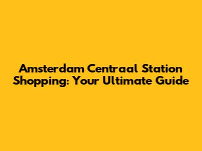 Amsterdam Centraal Station Shopping: Your Ultimate Guide