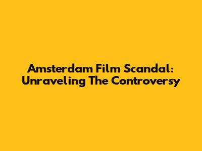 Amsterdam Film Scandal: Unraveling The Controversy